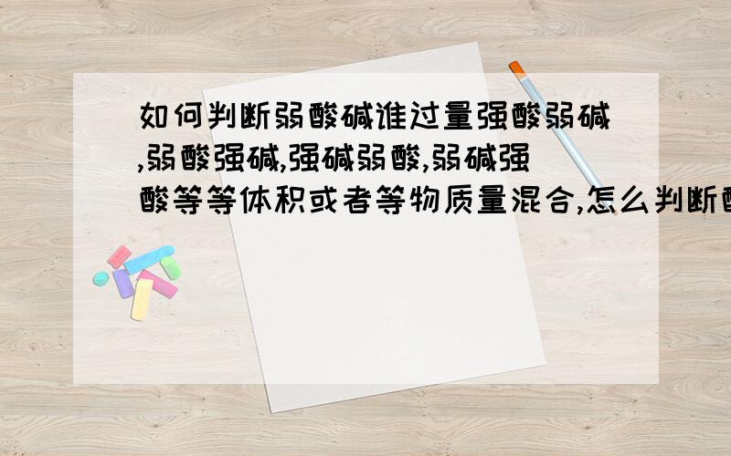 如何判断弱酸碱谁过量强酸弱碱,弱酸强碱,强碱弱酸,弱碱强酸等等体积或者等物质量混合,怎么判断酸碱性和哪个过量?