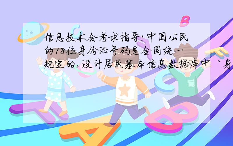 信息技术会考求指导!中国公民的18位身份证号码是全国统一规定的,设计居民基本信息数据库中“身份证号码”字段时,合适的数据类型是A、数字B、备注C、文本D、自动编号答案为什么是文本