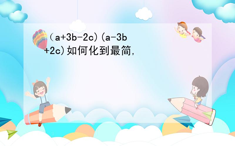 （a+3b-2c)(a-3b+2c)如何化到最简,