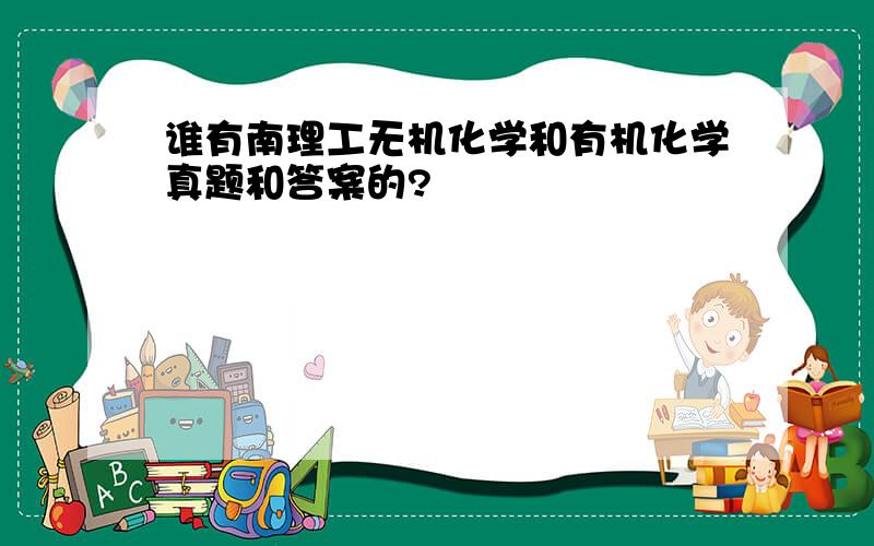 谁有南理工无机化学和有机化学真题和答案的?