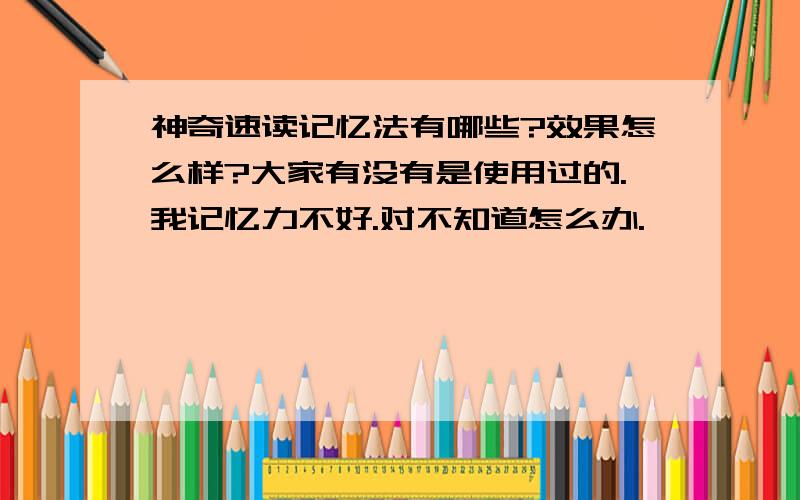 神奇速读记忆法有哪些?效果怎么样?大家有没有是使用过的.我记忆力不好.对不知道怎么办.