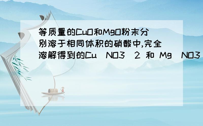 等质量的CuO和MgO粉末分别溶于相同体积的硝酸中,完全溶解得到的Cu（NO3）2 和 Mg（NO3）2溶液的浓度分别为amol/L和bmol/L.则a与b的关系为（2a=b ）CuO和MgO的物质的量的比是m/80:m/40=1:2,为什么硝酸铜