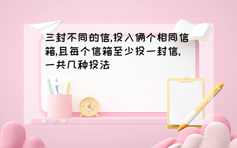 三封不同的信,投入俩个相同信箱,且每个信箱至少投一封信,一共几种投法