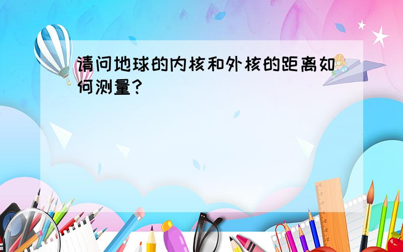 请问地球的内核和外核的距离如何测量?