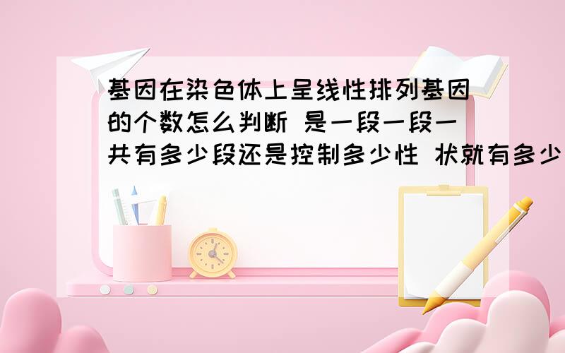 基因在染色体上呈线性排列基因的个数怎么判断 是一段一段一共有多少段还是控制多少性 状就有多少个基因突变是基因数量一定不变 这方面有点模糊