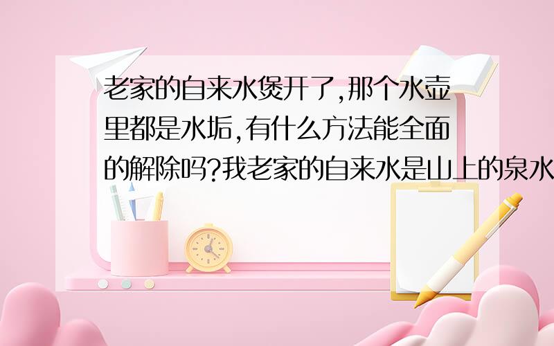 老家的自来水煲开了,那个水壶里都是水垢,有什么方法能全面的解除吗?我老家的自来水是山上的泉水哦!