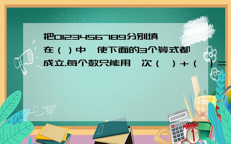 把0123456789分别填在（）中,使下面的3个算式都成立.每个数只能用一次（ ）＋（ ）＝（ ） （ ）－（ ）=（ ） （ ）*( )=( )( )