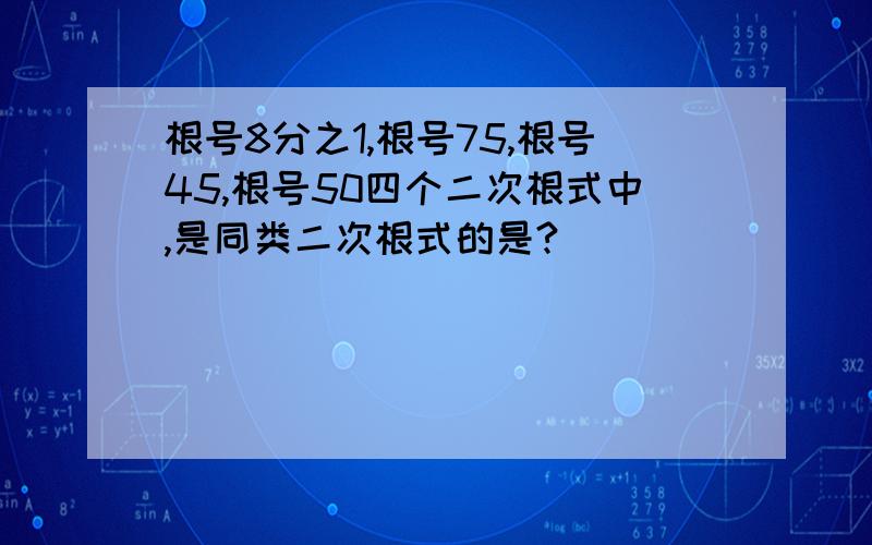 根号8分之1,根号75,根号45,根号50四个二次根式中,是同类二次根式的是?