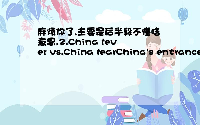 麻烦你了,主要是后半段不懂啥意思.2.China fever vs.China fearChina's entrance into the World Trade Organization (WTO) led many MNCs to view China as an attractive place for their foreign subsidiaries.China's lively economy and entreprene