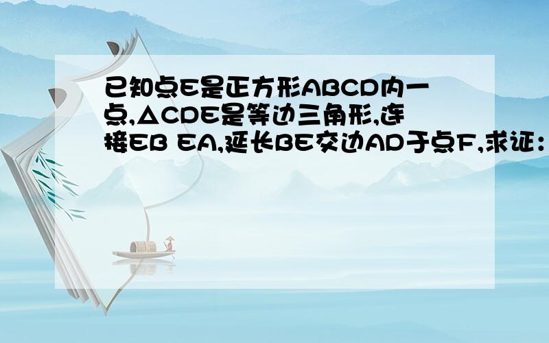 已知点E是正方形ABCD内一点,△CDE是等边三角形,连接EB EA,延长BE交边AD于点F,求证：△ADE全等△BCE