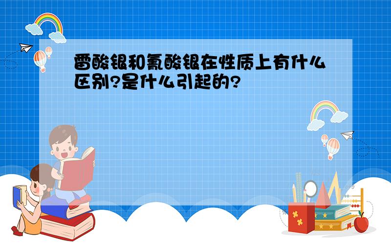 雷酸银和氰酸银在性质上有什么区别?是什么引起的?