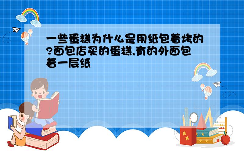 一些蛋糕为什么是用纸包着烤的?面包店买的蛋糕,有的外面包着一层纸