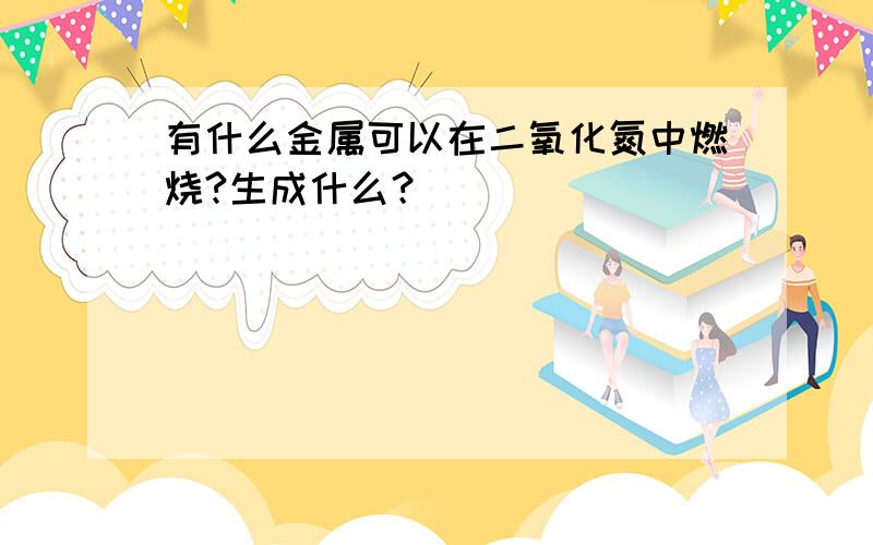 有什么金属可以在二氧化氮中燃烧?生成什么？