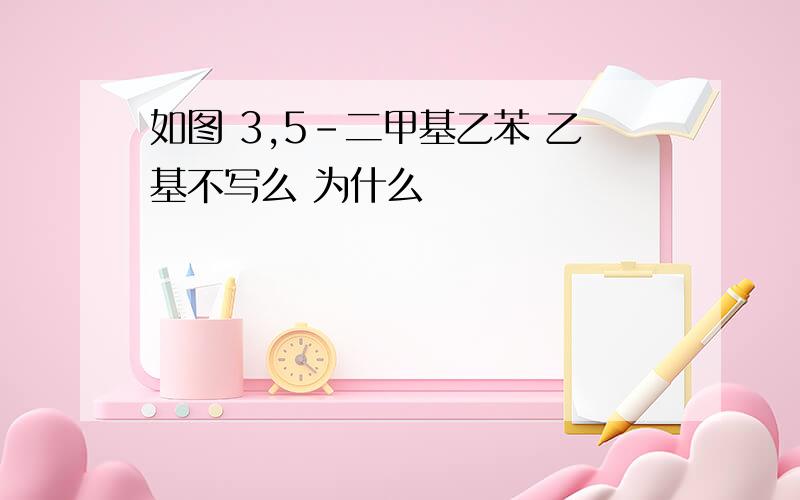 如图 3,5-二甲基乙苯 乙基不写么 为什么