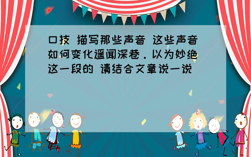 口技 描写那些声音 这些声音如何变化遥闻深巷。以为妙绝 这一段的 请结合文章说一说