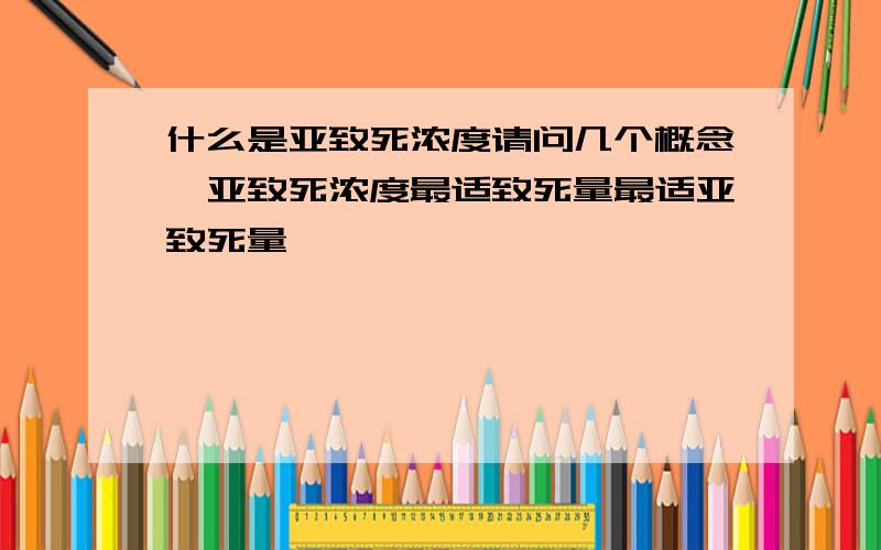 什么是亚致死浓度请问几个概念,亚致死浓度最适致死量最适亚致死量