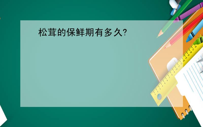 松茸的保鲜期有多久?