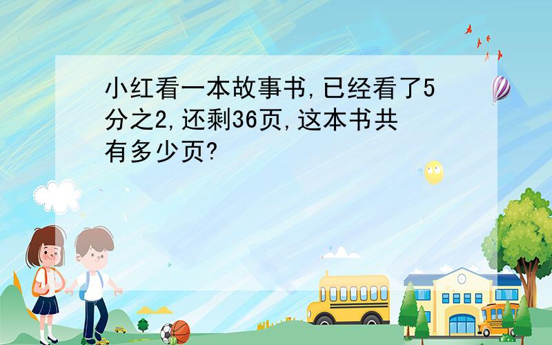 小红看一本故事书,已经看了5分之2,还剩36页,这本书共有多少页?