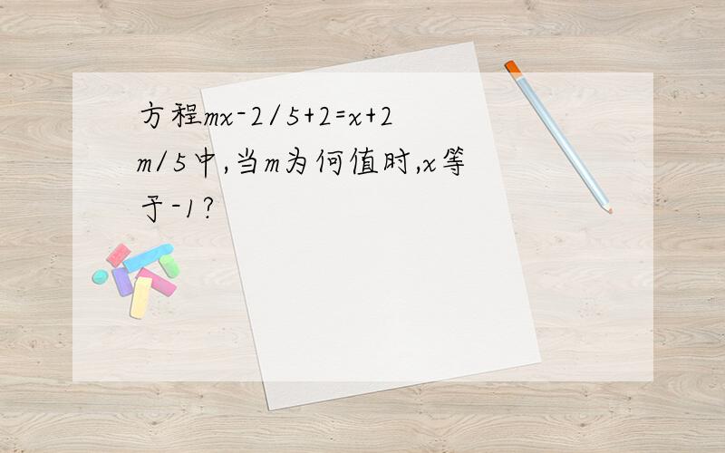 方程mx-2/5+2=x+2m/5中,当m为何值时,x等于-1?