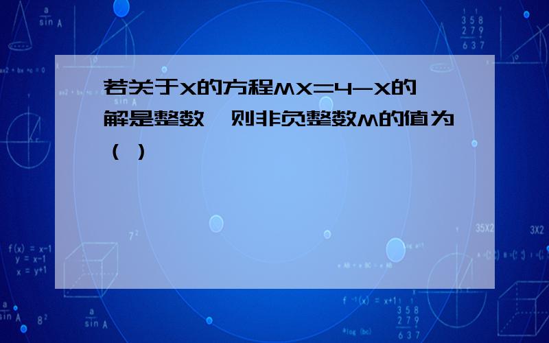 若关于X的方程MX=4-X的解是整数,则非负整数M的值为（）