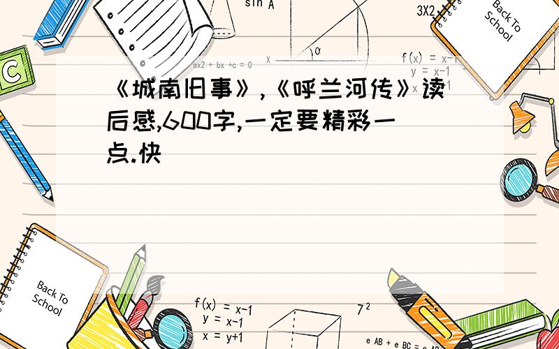 《城南旧事》,《呼兰河传》读后感,600字,一定要精彩一点.快