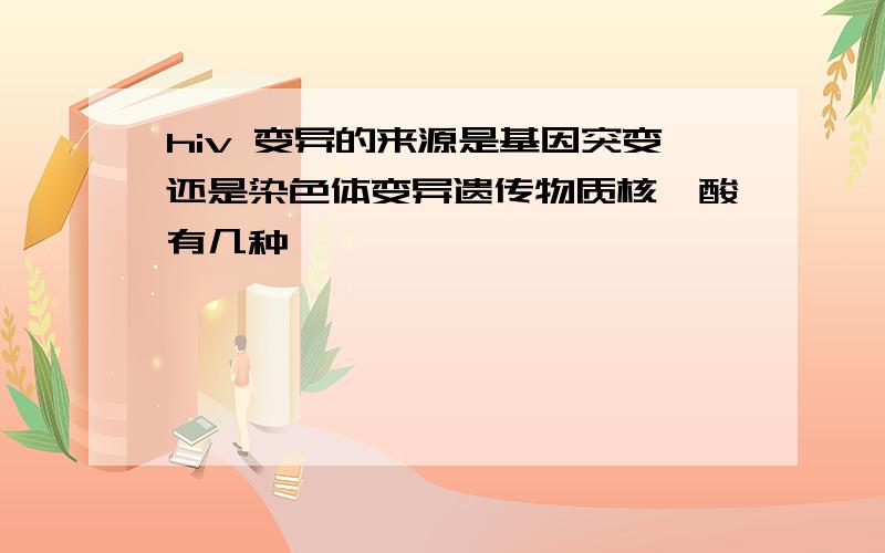 hiv 变异的来源是基因突变还是染色体变异遗传物质核苷酸有几种