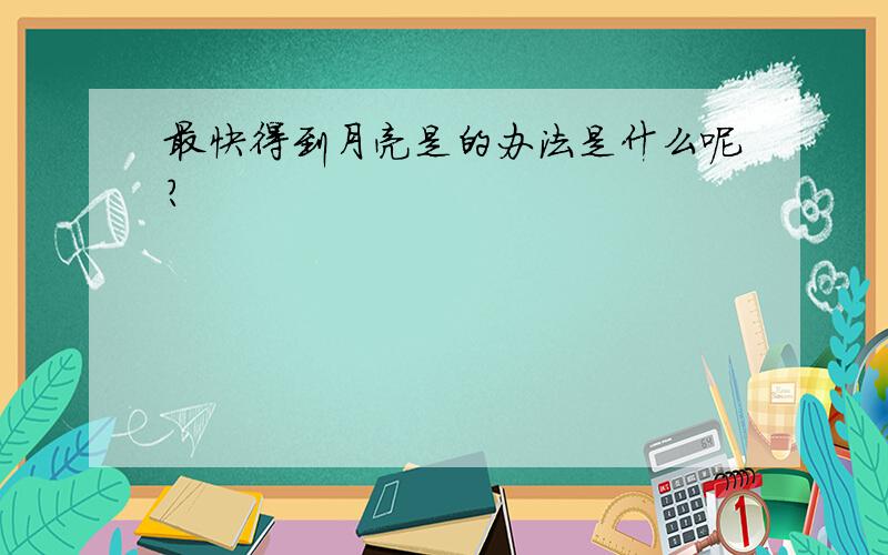 最快得到月亮是的办法是什么呢?