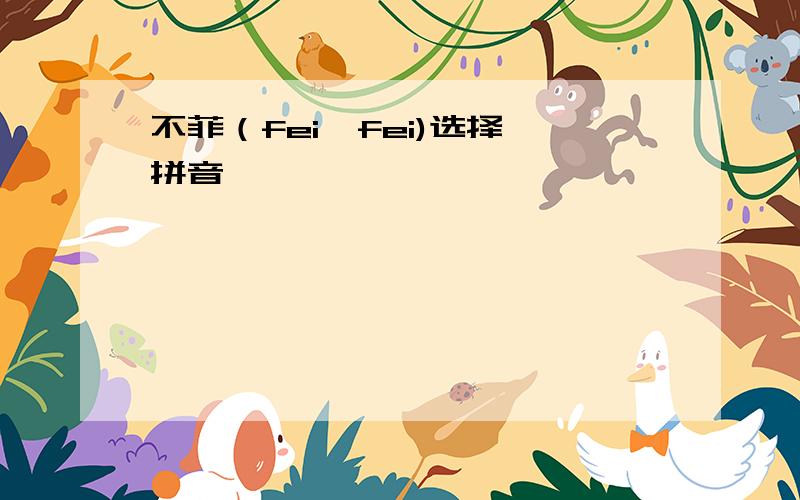 不菲（fei  fei)选择拼音