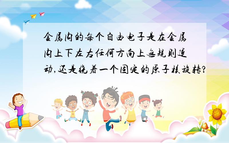 金属内的每个自由电子是在金属内上下左右任何方向上无规则运动,还是绕着一个固定的原子核旋转?