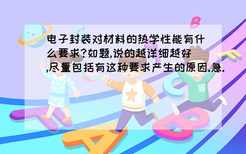 电子封装对材料的热学性能有什么要求?如题,说的越详细越好,尽量包括有这种要求产生的原因.急.