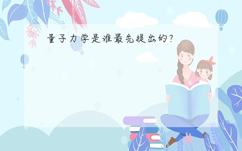 量子力学是谁最先提出的?