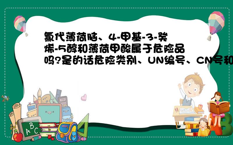 氯代薄荷脑、4-甲基-3-癸烯-5醇和薄荷甲酸属于危险品吗?是的话危险类别、UN编号、CN号和包装种类是多少?