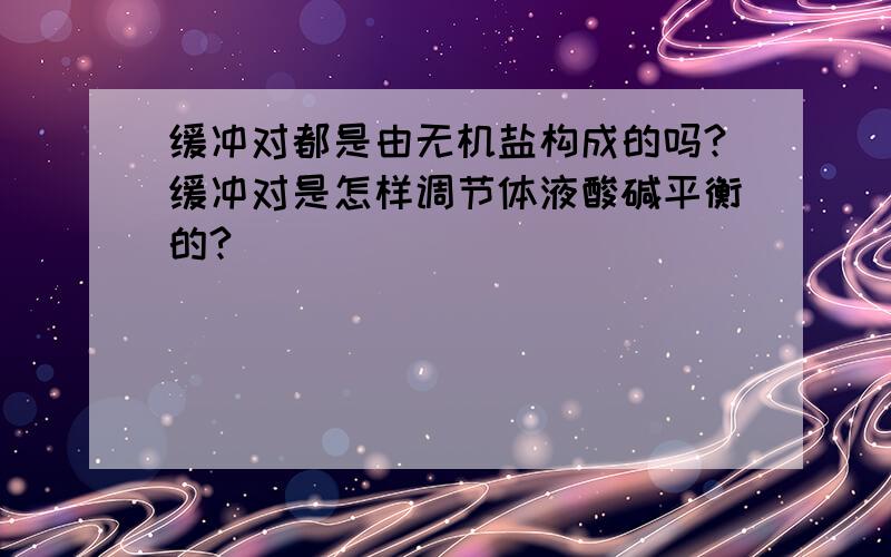 缓冲对都是由无机盐构成的吗?缓冲对是怎样调节体液酸碱平衡的?