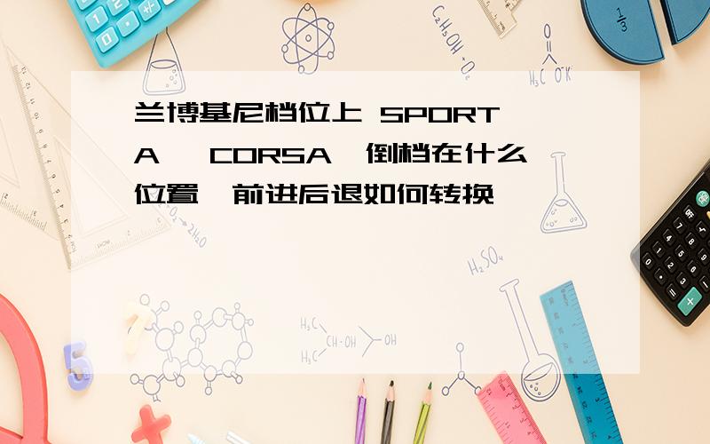 兰博基尼档位上 SPORT,A ,CORSA,倒档在什么位置,前进后退如何转换