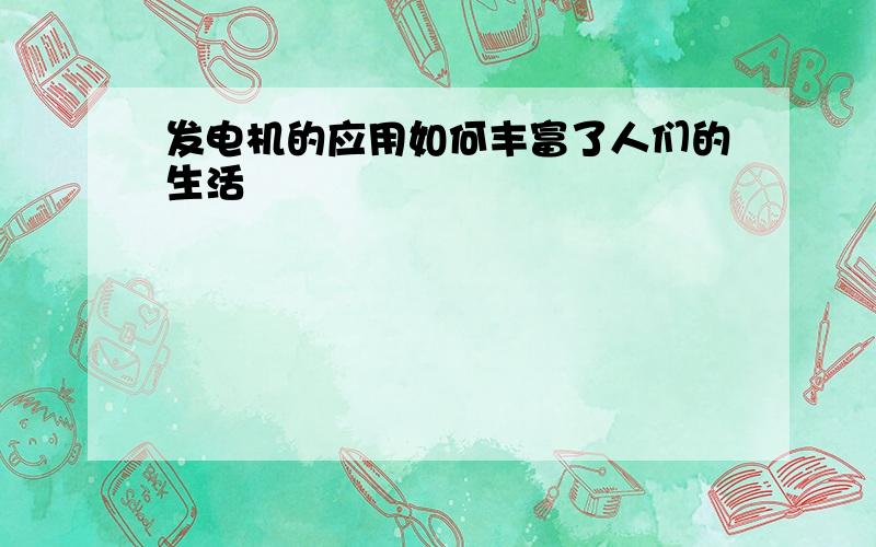 发电机的应用如何丰富了人们的生活