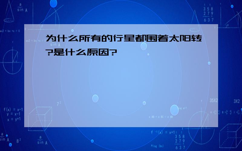 为什么所有的行星都围着太阳转?是什么原因?