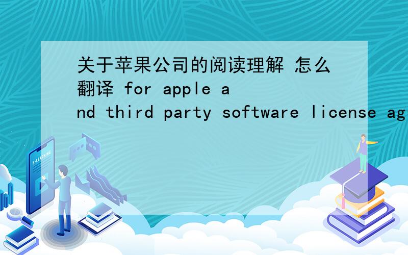 关于苹果公司的阅读理解 怎么翻译 for apple and third party software license agreements presented at activation or included with the product and presented withany software updates