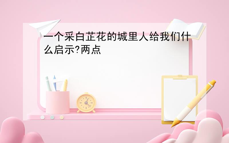 一个采白芷花的城里人给我们什么启示?两点