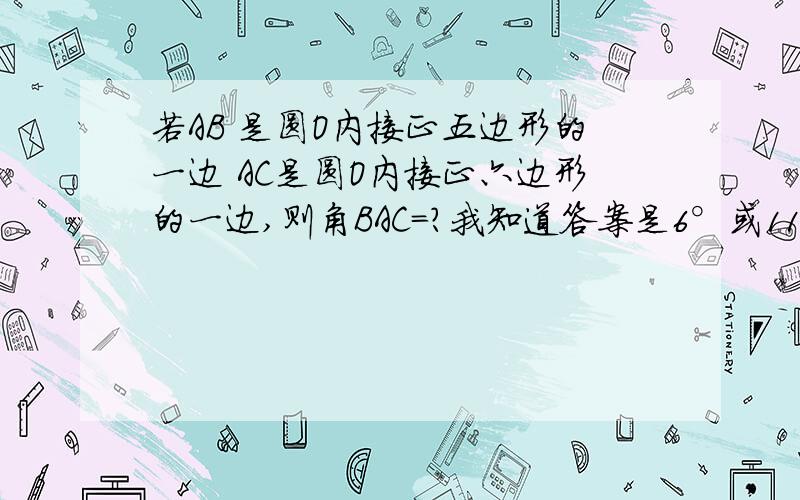 若AB 是圆O内接正五边形的一边 AC是圆O内接正六边形的一边,则角BAC=?我知道答案是6°或114°但是是怎么求的?