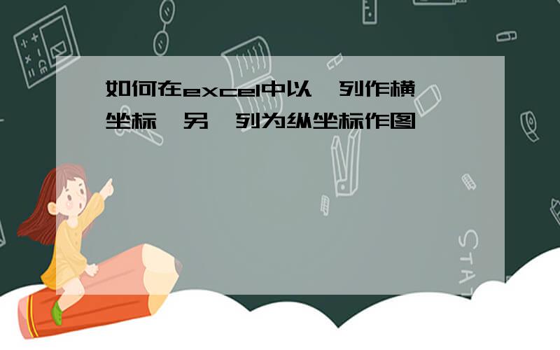 如何在excel中以一列作横坐标,另一列为纵坐标作图