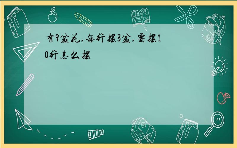 有9盆花,每行摆3盆,要摆10行怎么摆