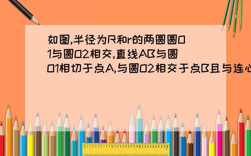 如图,半径为R和r的两圆圆O1与圆O2相交,直线AB与圆O1相切于点A,与圆O2相交于点B且与连心线O1O2相交于点C,已知∠ACO1=30°,求线段AB的长