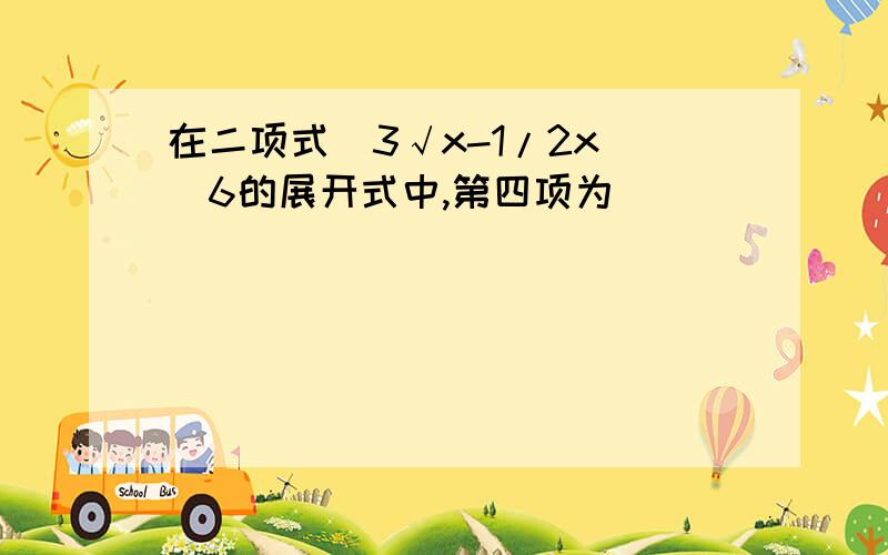 在二项式（3√x-1/2x）^6的展开式中,第四项为