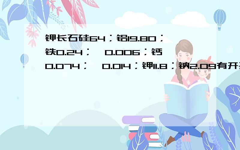 钾长石硅64；铝19.80；铁0.24；钛0.006；钙0.074；镁0.014；钾11.8；钠2.09有开采价值吗?原石价格多少钱