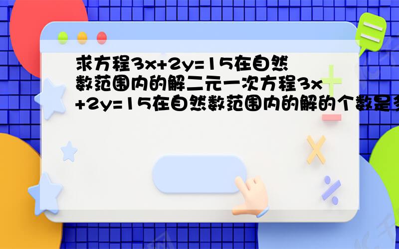 求方程3x+2y=15在自然数范围内的解二元一次方程3x+2y=15在自然数范围内的解的个数是多少个