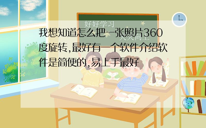 我想知道怎么把一张照片360度旋转,最好有一个软件介绍软件是简便的,易上手最好