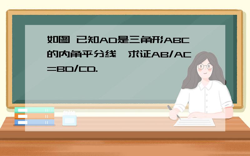 如图 已知AD是三角形ABC的内角平分线,求证AB/AC=BD/CD.