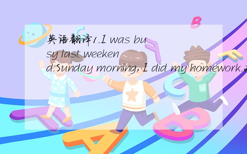 英语翻译1.I was busy last weekend.Sunday morning,I did my homework.2.I was busy last weekend.On Sunday morning ,I did my homework.3.I was busy last weekend.I did my homework on Sunday morning .4.I was busy last weekend.I did my homework Sunday mo