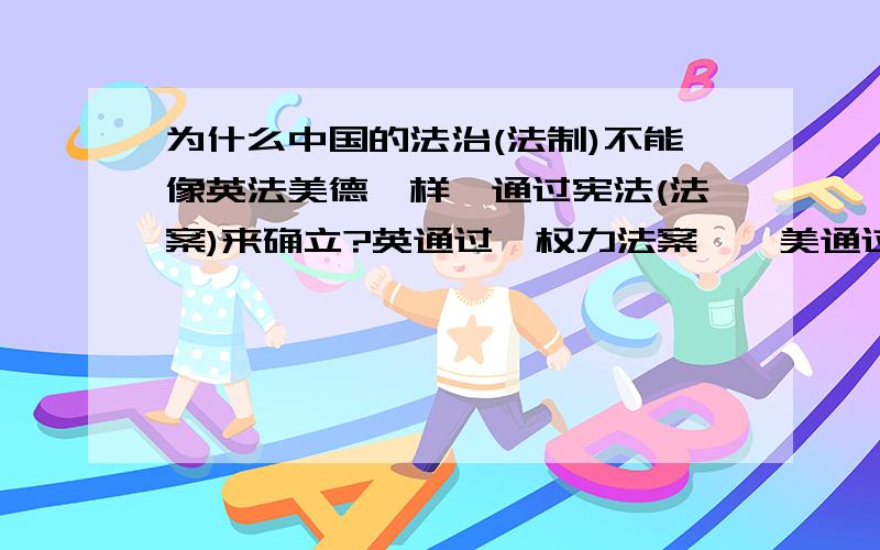 为什么中国的法治(法制)不能像英法美德一样,通过宪法(法案)来确立?英通过《权力法案》,美通过1787年宪法,法通过《法兰西第三共和国宪法》,德通过《德意志帝国宪法》,为什么中国法制需