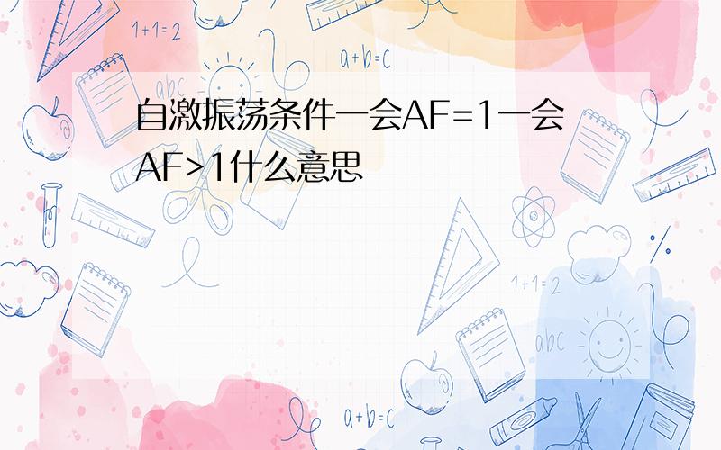 自激振荡条件一会AF=1一会AF>1什么意思